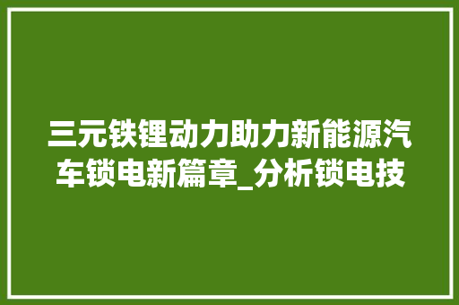 三元铁锂动力助力新能源汽车锁电新篇章_分析锁电技术及其在车型中的应用