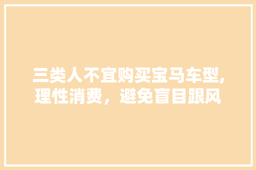 三类人不宜购买宝马车型,理性消费，避免盲目跟风