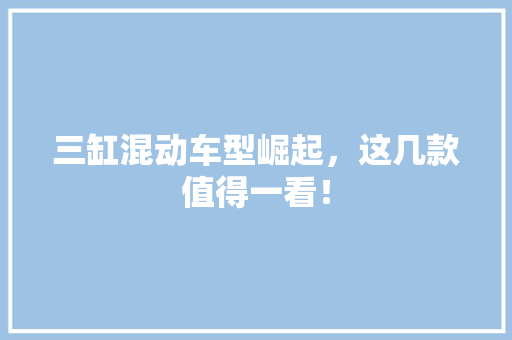 三缸混动车型崛起，这几款值得一看！