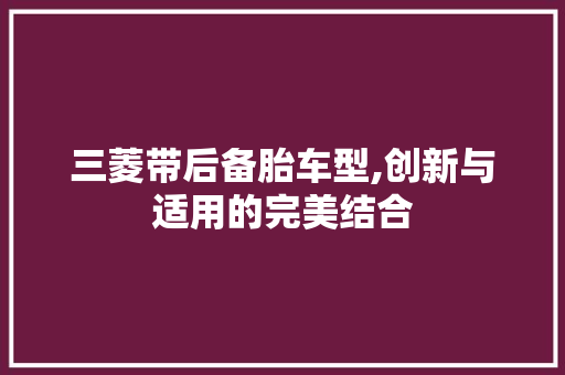 三菱带后备胎车型,创新与适用的完美结合