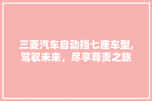 三菱汽车自动挡七座车型,驾驭未来，尽享尊贵之旅