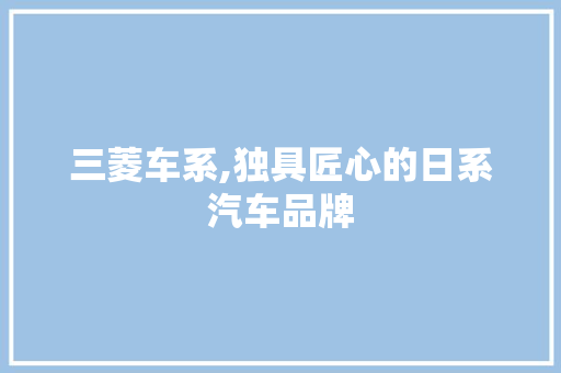 三菱车系,独具匠心的日系汽车品牌