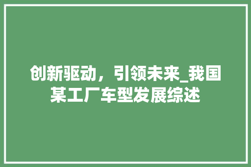 创新驱动，引领未来_我国某工厂车型发展综述