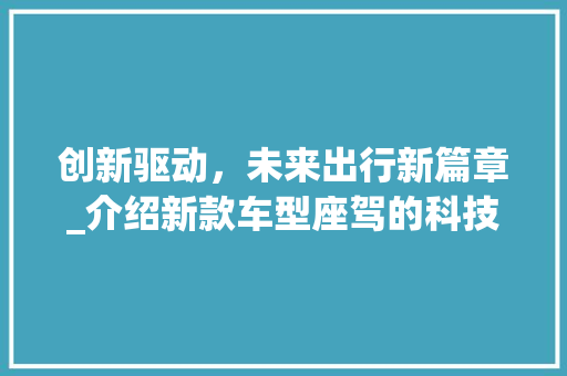 创新驱动，未来出行新篇章_介绍新款车型座驾的科技魅力