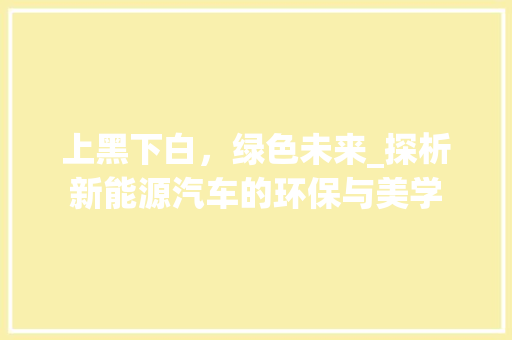 上黑下白，绿色未来_探析新能源汽车的环保与美学