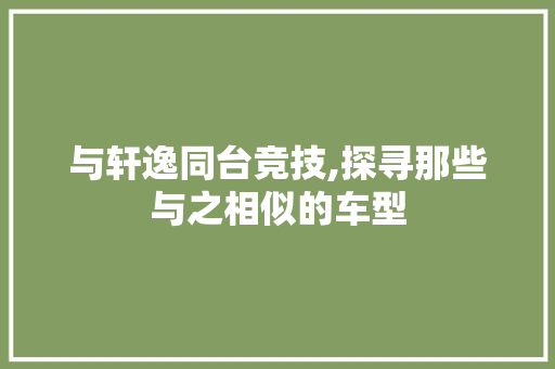 与轩逸同台竞技,探寻那些与之相似的车型