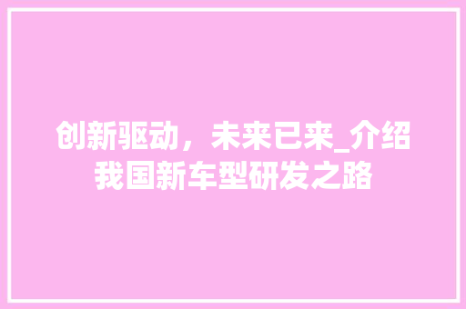 创新驱动，未来已来_介绍我国新车型研发之路