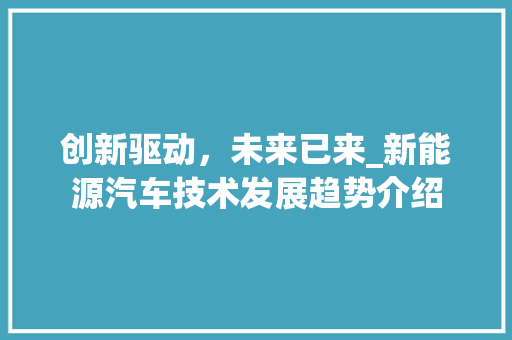 创新驱动，未来已来_新能源汽车技术发展趋势介绍