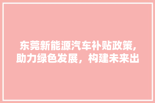 东莞新能源汽车补贴政策,助力绿色发展，构建未来出行新格局