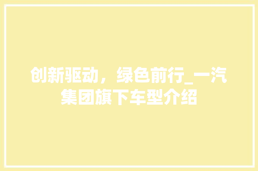 创新驱动，绿色前行_一汽集团旗下车型介绍