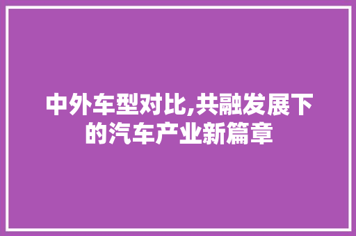 中外车型对比,共融发展下的汽车产业新篇章