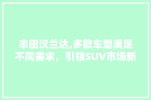 丰田汉兰达,多款车型满足不同需求，引领SUV市场新潮流