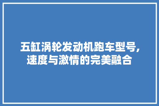 五缸涡轮发动机跑车型号,速度与激情的完美融合