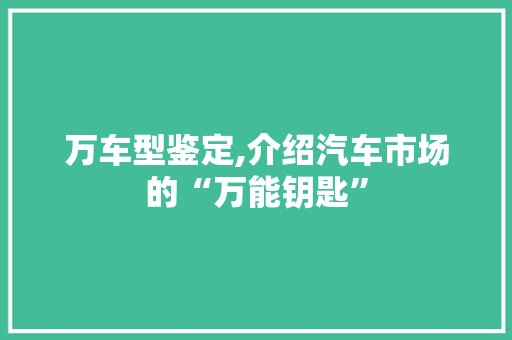 万车型鉴定,介绍汽车市场的“万能钥匙”