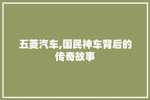 五菱汽车,国民神车背后的传奇故事