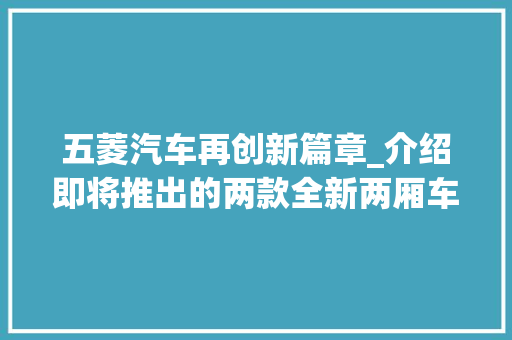 五菱汽车再创新篇章_介绍即将推出的两款全新两厢车型