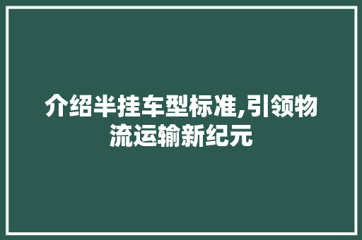 介绍半挂车型标准,引领物流运输新纪元