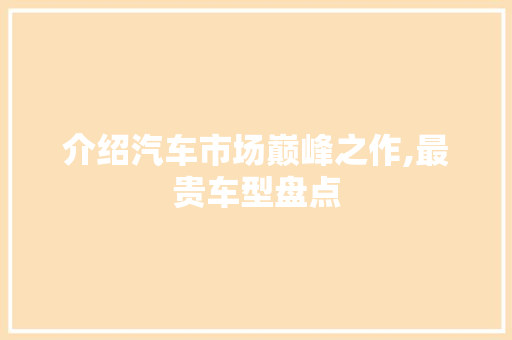 介绍汽车市场巅峰之作,最贵车型盘点