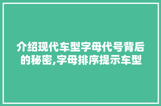 介绍现代车型字母代号背后的秘密,字母排序提示车型级别与性能