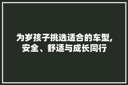 为岁孩子挑选适合的车型,安全、舒适与成长同行 车身配件