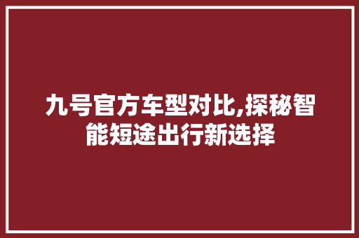 九号官方车型对比,探秘智能短途出行新选择