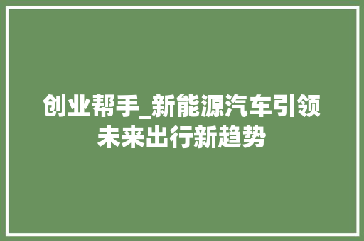 创业帮手_新能源汽车引领未来出行新趋势