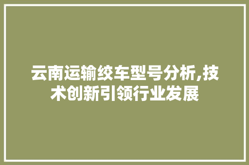 云南运输绞车型号分析,技术创新引领行业发展