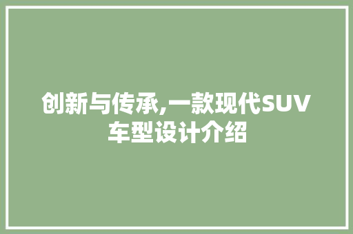 创新与传承,一款现代SUV车型设计介绍