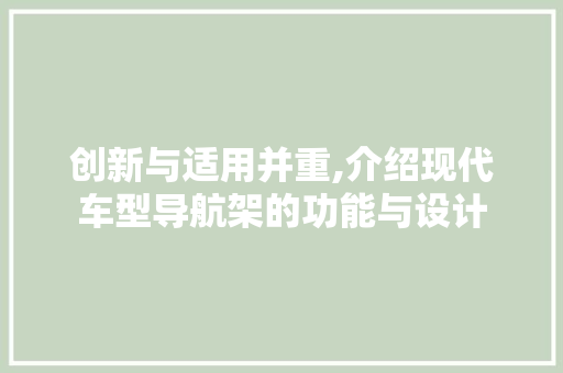 创新与适用并重,介绍现代车型导航架的功能与设计