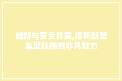创新与安全并重,探析新型车型扶梯的非凡魅力