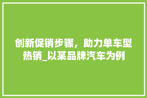 创新促销步骤，助力单车型热销_以某品牌汽车为例
