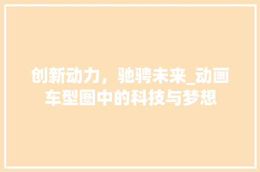 创新动力，驰骋未来_动画车型图中的科技与梦想