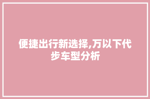 便捷出行新选择,万以下代步车型分析