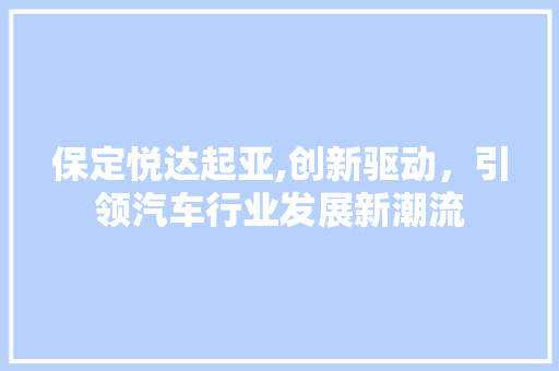 保定悦达起亚,创新驱动，引领汽车行业发展新潮流