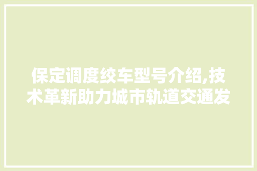 保定调度绞车型号介绍,技术革新助力城市轨道交通发展