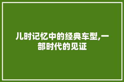 儿时记忆中的经典车型,一部时代的见证