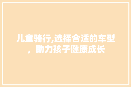 儿童骑行,选择合适的车型，助力孩子健康成长