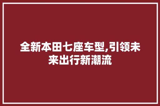 全新本田七座车型,引领未来出行新潮流