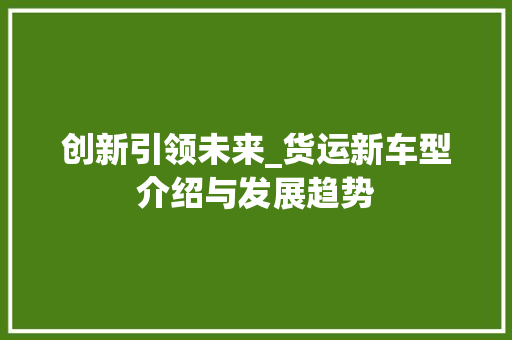 创新引领未来_货运新车型介绍与发展趋势