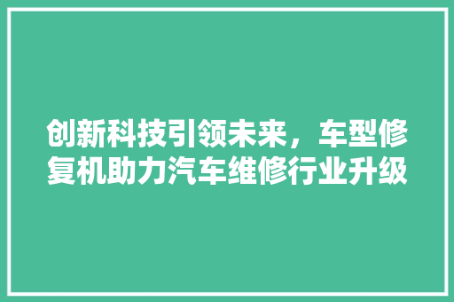 创新科技引领未来，车型修复机助力汽车维修行业升级