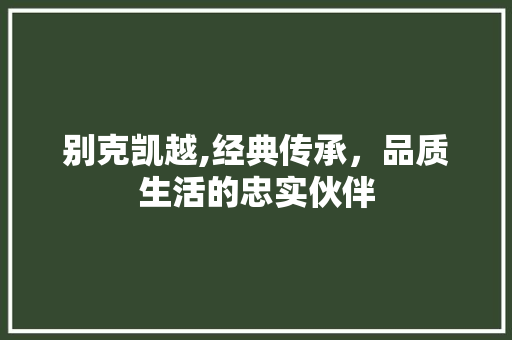 别克凯越,经典传承，品质生活的忠实伙伴