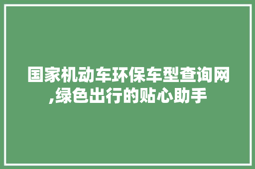 国家机动车环保车型查询网,绿色出行的贴心助手