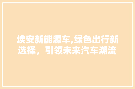 埃安新能源车,绿色出行新选择，引领未来汽车潮流