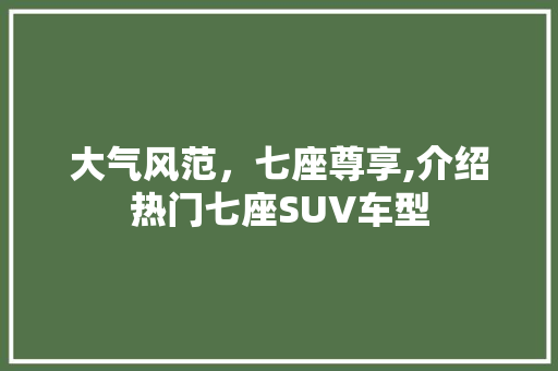 大气风范，七座尊享,介绍热门七座SUV车型