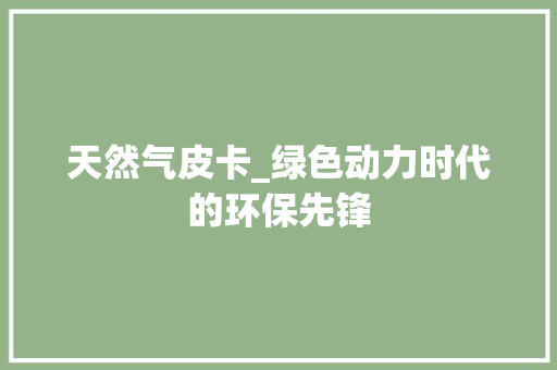 天然气皮卡_绿色动力时代的环保先锋