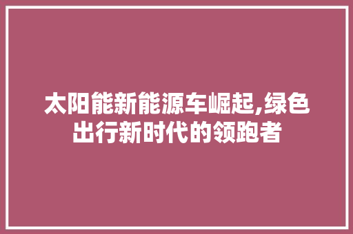 太阳能新能源车崛起,绿色出行新时代的领跑者 发动机配件