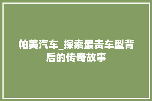 帕美汽车_探索最贵车型背后的传奇故事