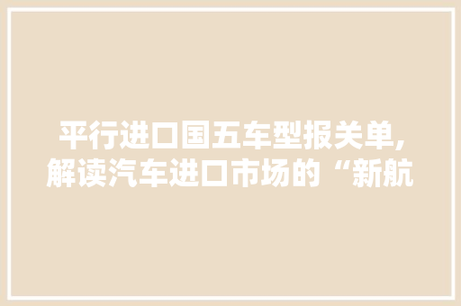 平行进口国五车型报关单,解读汽车进口市场的“新航标”