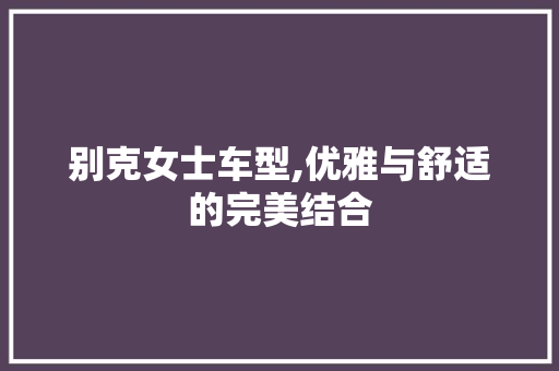 别克女士车型,优雅与舒适的完美结合