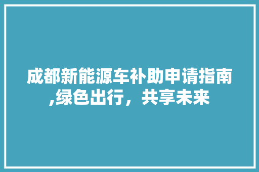 成都新能源车补助申请指南,绿色出行，共享未来 新款车型